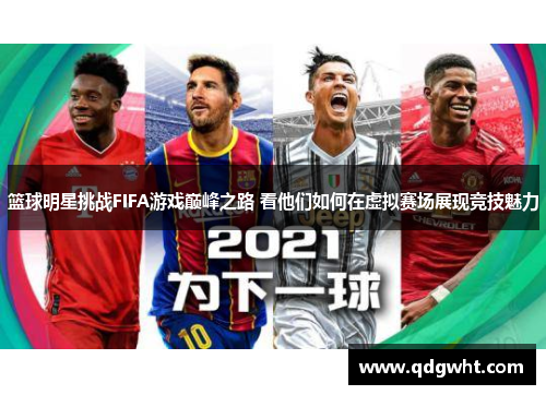 篮球明星挑战FIFA游戏巅峰之路 看他们如何在虚拟赛场展现竞技魅力